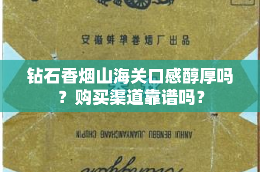钻石香烟山海关口感醇厚吗？购买渠道靠谱吗？